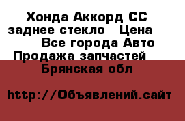 Хонда Аккорд СС7 заднее стекло › Цена ­ 3 000 - Все города Авто » Продажа запчастей   . Брянская обл.